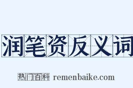 润笔资反义词是什么意思的图片